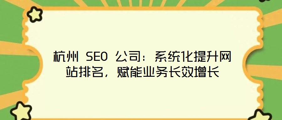 杭州 SEO 公司：系統(tǒng)化提升網(wǎng)站排名，賦能業(yè)務(wù)長(zhǎng)效增長(zhǎng)