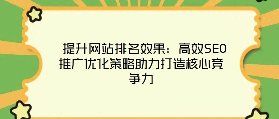  提升網站排名效果：高效SEO推廣優化策略助力打造核心競爭力