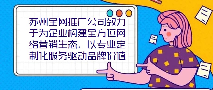 蘇州全網(wǎng)推廣公司致力于為企業(yè)構(gòu)建全方位網(wǎng)絡(luò)營銷生態(tài)，以專業(yè)定制化服務(wù)驅(qū)動品牌價值增長，有效提升企業(yè)在數(shù)字市場中的曝光度與行業(yè)影響力。在服務(wù)體系構(gòu)建上，公司整合搜