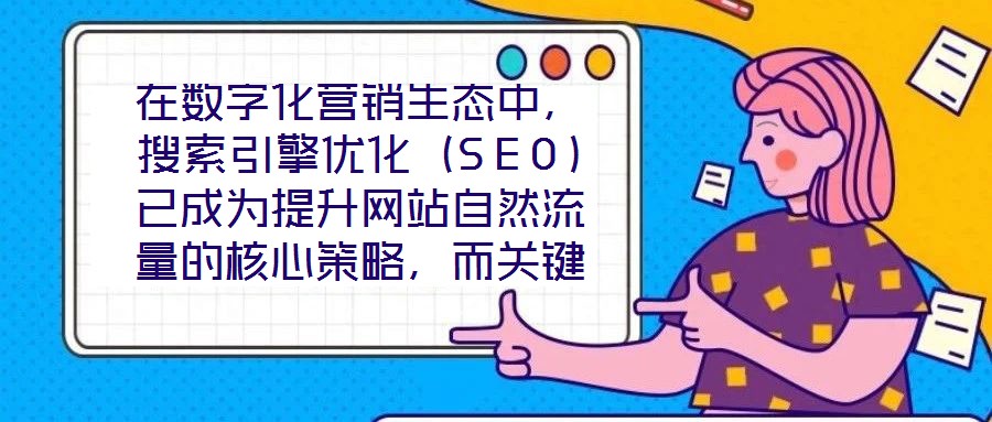 在數字化營銷生態中，搜索引擎優化（SEO）已成為提升網站自然流量的核心策略，而關鍵詞搜索優化作為SEO的基石，其科學性與精準度直接決定網站的搜索引擎可見性。在優