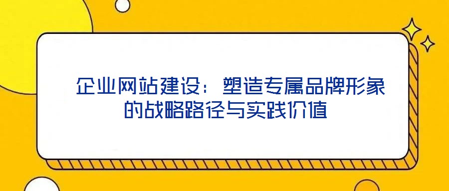 企業網站建設：塑造專屬品牌形象的戰略路徑與實踐價值