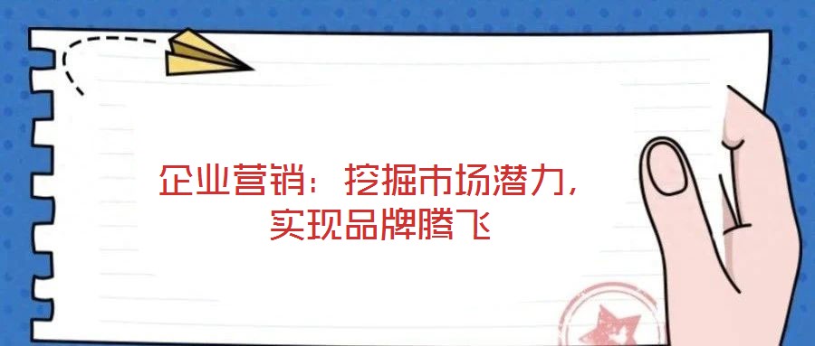 企業營銷：挖掘市場潛力，實現品牌騰飛