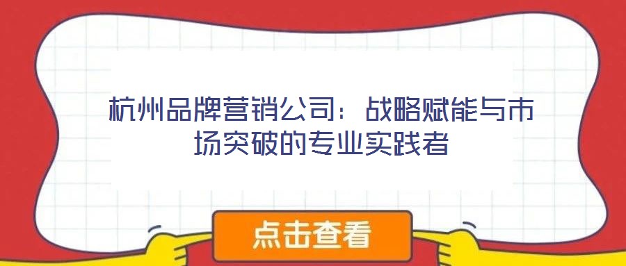 杭州品牌營銷公司：戰略賦能與市場突破的專業實踐者
