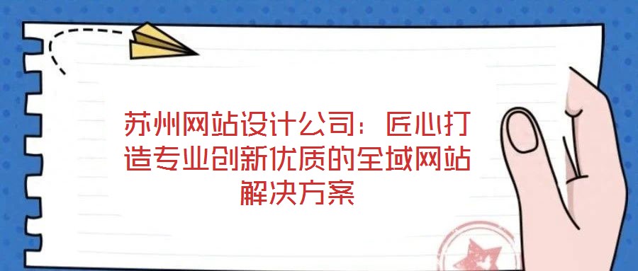 蘇州網(wǎng)站設(shè)計公司：匠心打造專業(yè)創(chuàng)新優(yōu)質(zhì)的全域網(wǎng)站解決方案