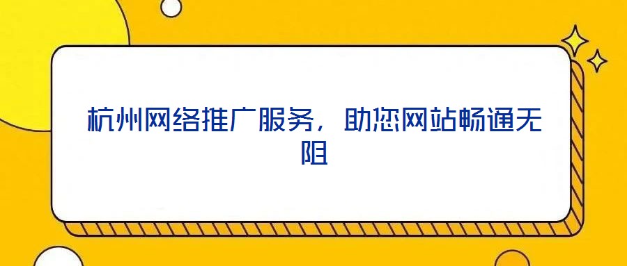 杭州網絡推廣服務，助您網站暢通無阻