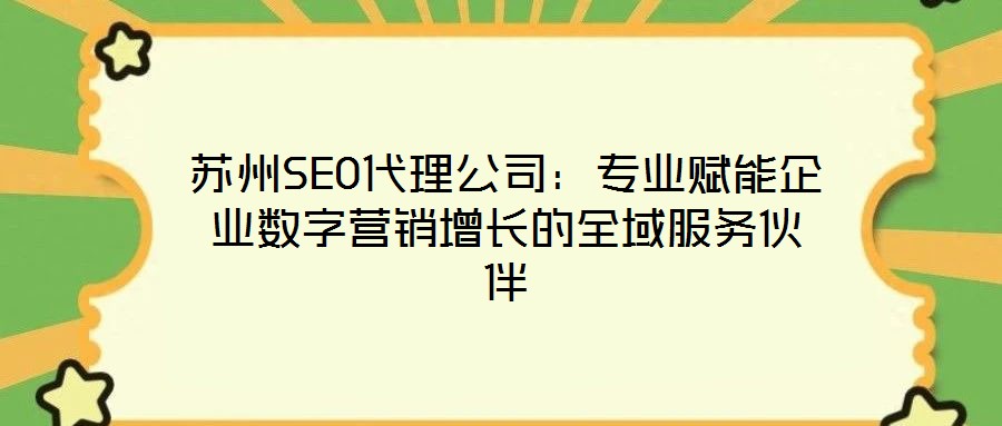 蘇州SEO代理公司：專業(yè)賦能企業(yè)數(shù)字營銷增長的全域服務(wù)伙伴