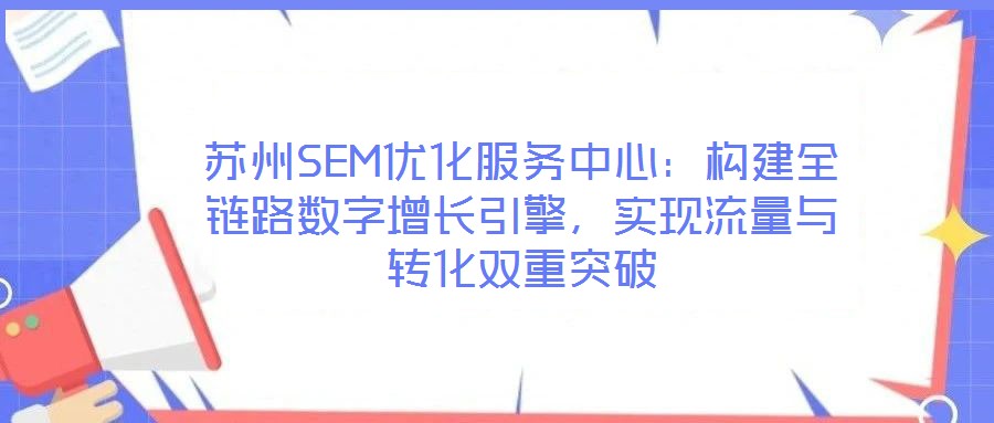 蘇州SEM優(yōu)化服務(wù)中心：構(gòu)建全鏈路數(shù)字增長引擎，實現(xiàn)流量與轉(zhuǎn)化雙重突破