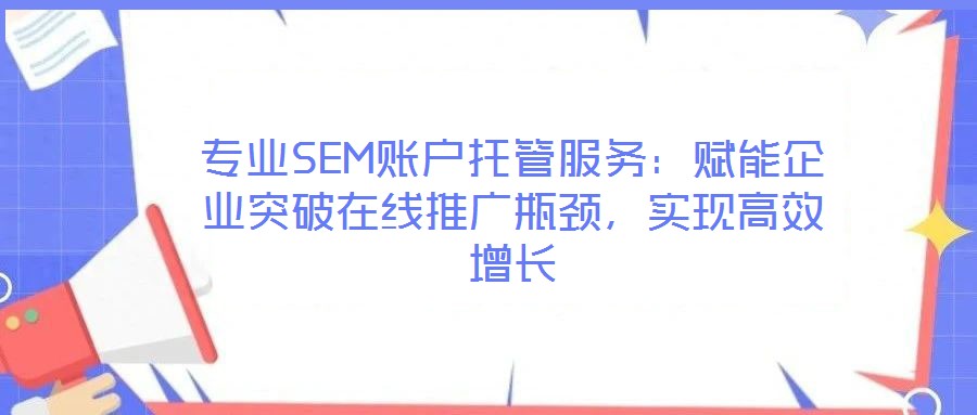 專業(yè)SEM賬戶托管服務(wù)：賦能企業(yè)突破在線推廣瓶頸，實(shí)現(xiàn)高效增長(zhǎng)