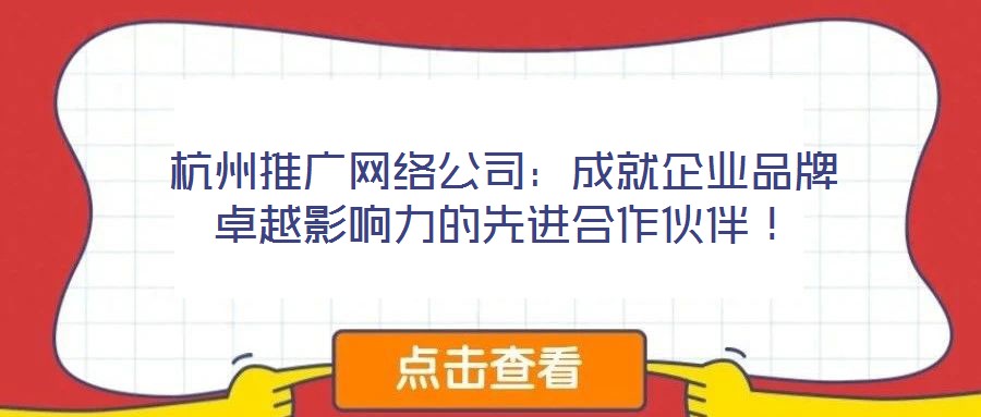 杭州推廣網絡公司：成就企業品牌卓越影響力的先進合作伙伴！