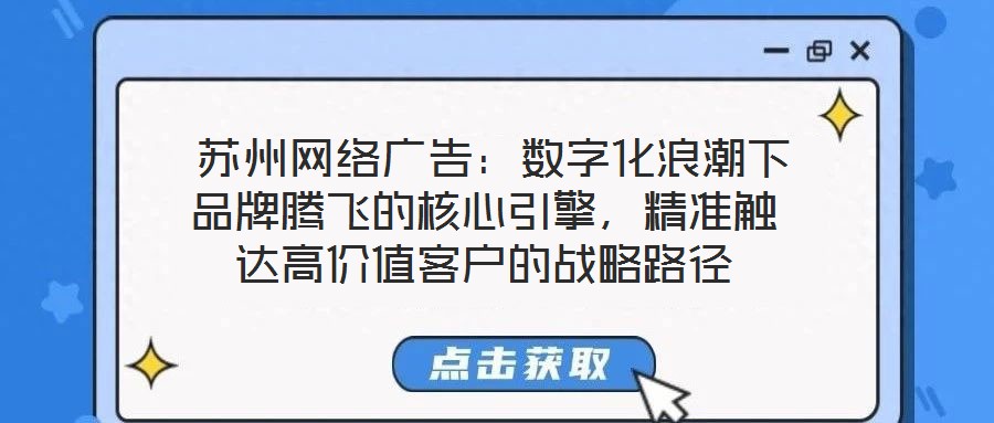  蘇州網(wǎng)絡(luò)廣告：數(shù)字化浪潮下品牌騰飛的核心引擎，精準(zhǔn)觸達(dá)高價(jià)值客戶的戰(zhàn)略路徑