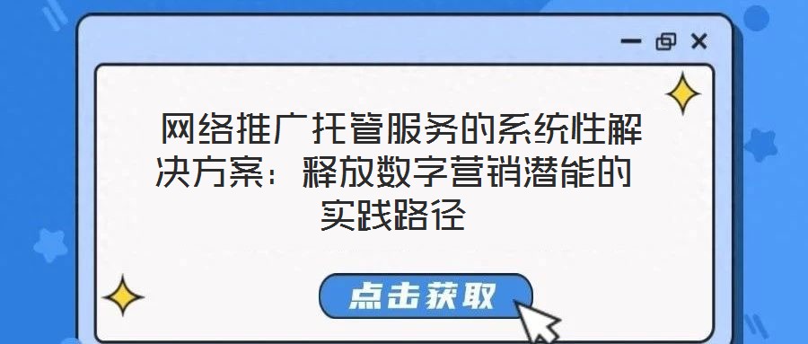  網絡推廣托管服務的系統性解決方案：釋放數字營銷潛能的實踐路徑