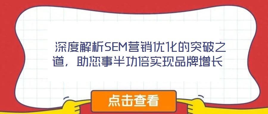  深度解析SEM營銷優(yōu)化的突破之道，助您事半功倍實現(xiàn)品牌增長