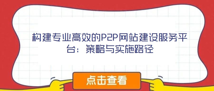構建專業高效的P2P網站建設服務平臺：策略與實施路徑