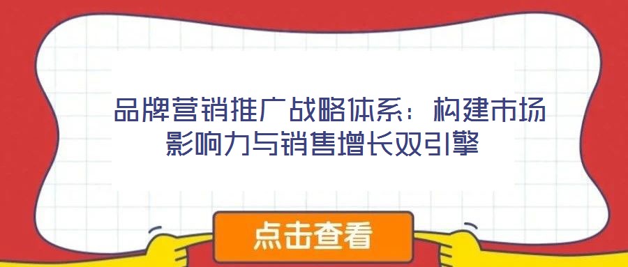  品牌營銷推廣戰略體系：構建市場影響力與銷售增長雙引擎