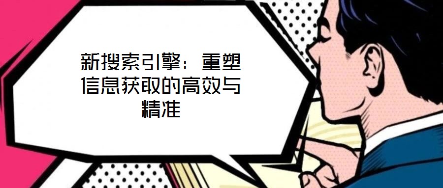 新搜索引擎：重塑信息獲取的高效與精準