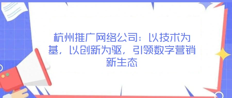 杭州推廣網絡公司：以技術為基，以創新為驅，引領數字營銷新生態