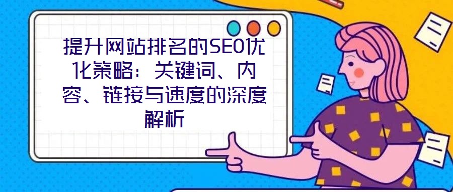 提升網(wǎng)站排名的SEO優(yōu)化策略：關(guān)鍵詞、內(nèi)容、鏈接與速度的深度解析