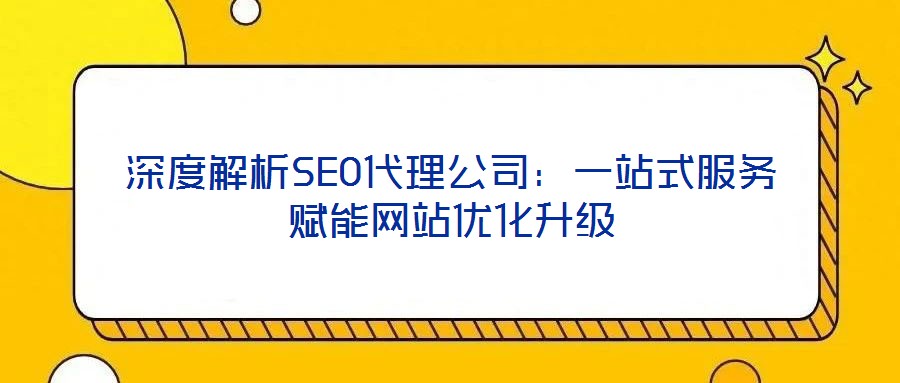 深度解析SEO代理公司：一站式服務賦能網站優化升級