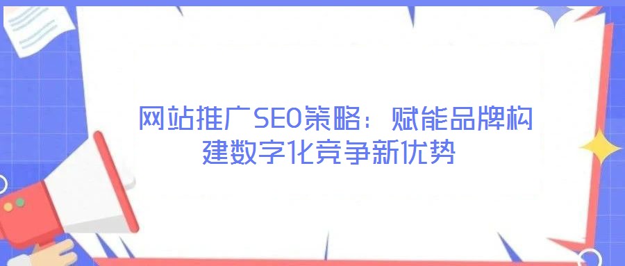  網站推廣SEO策略：賦能品牌構建數字化競爭新優勢