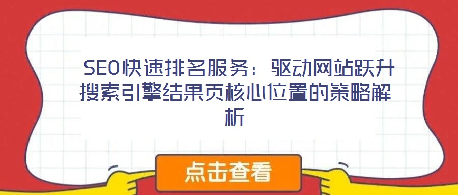  SEO快速排名服務：驅動網站躍升搜索引擎結果頁核心位置的策略解析