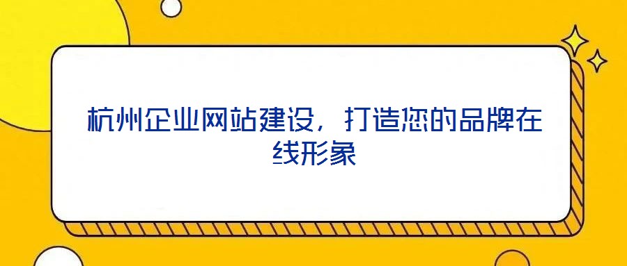 杭州企業(yè)網(wǎng)站建設(shè)，打造您的品牌在線形象