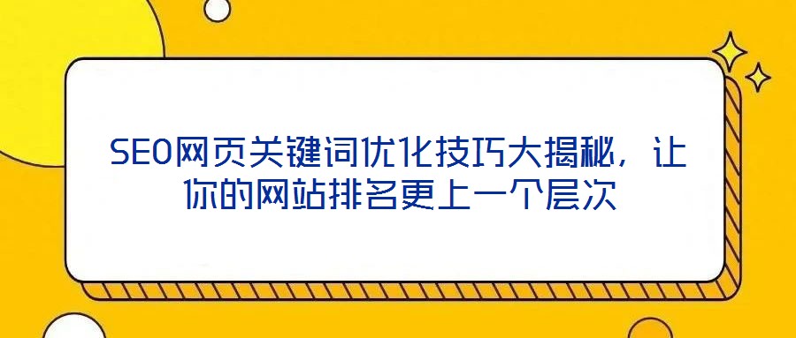 SEO網(wǎng)頁關鍵詞優(yōu)化技巧大揭秘，讓你的網(wǎng)站排名更上一個層次
