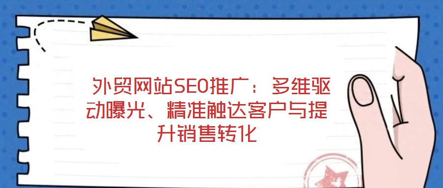  外貿網站SEO推廣：多維驅動曝光、精準觸達客戶與提升銷售轉化