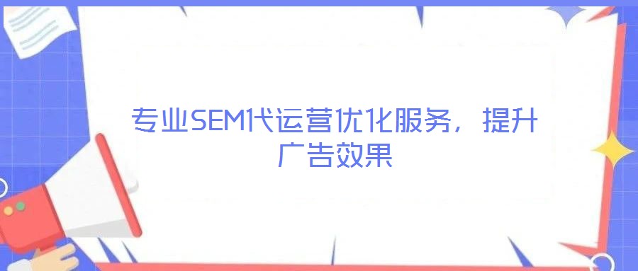 專業(yè)SEM代運(yùn)營(yíng)優(yōu)化服務(wù)，提升廣告效果