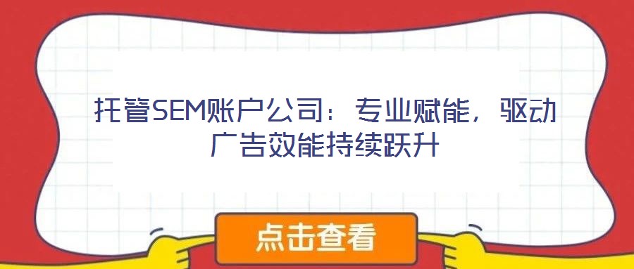 托管SEM賬戶公司：專業賦能，驅動廣告效能持續躍升