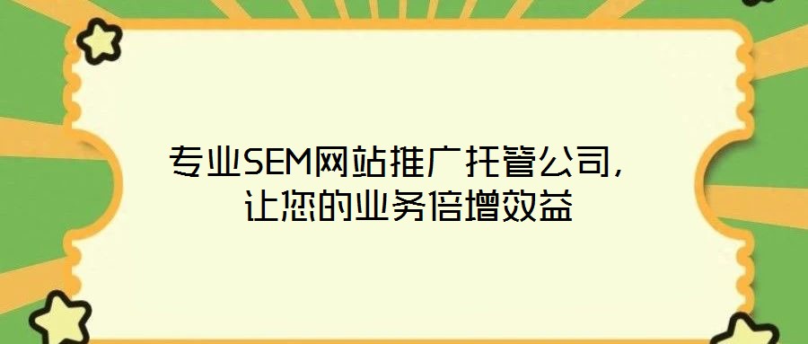 專業(yè)SEM網(wǎng)站推廣托管公司，讓您的業(yè)務(wù)倍增效益