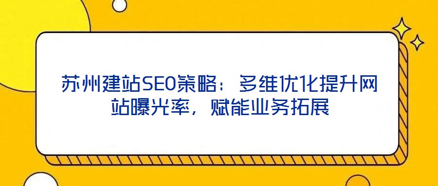 蘇州建站SEO策略：多維優(yōu)化提升網(wǎng)站曝光率，賦能業(yè)務(wù)拓展