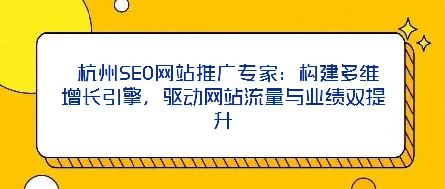  杭州SEO網站推廣專家：構建多維增長引擎，驅動網站流量與業績雙提升