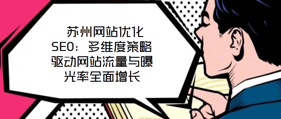  蘇州網(wǎng)站優(yōu)化SEO：多維度策略驅(qū)動網(wǎng)站流量與曝光率全面增長