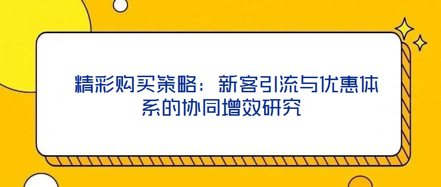  精彩購買策略：新客引流與優(yōu)惠體系的協(xié)同增效研究