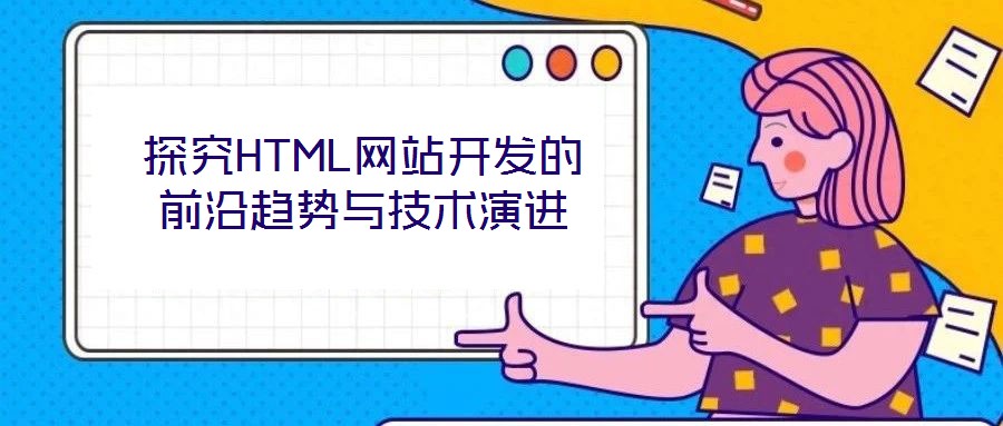 探究HTML網(wǎng)站開發(fā)的前沿趨勢(shì)與技術(shù)演進(jìn)