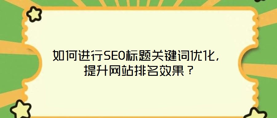 如何進(jìn)行SEO標(biāo)題關(guān)鍵詞優(yōu)化，提升網(wǎng)站排名效果？