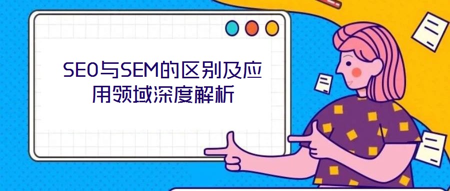 SEO與SEM的區別及應用領域深度解析