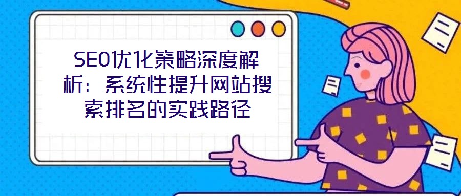 SEO優化策略深度解析：系統性提升網站搜索排名的實踐路徑
