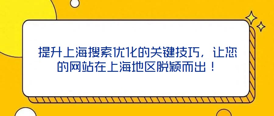 提升上海搜索優(yōu)化的關(guān)鍵技巧，讓您的網(wǎng)站在上海地區(qū)脫穎而出！