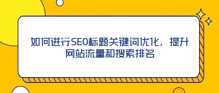 如何進行SEO標題關鍵詞優化，提升網站流量和搜索排名
