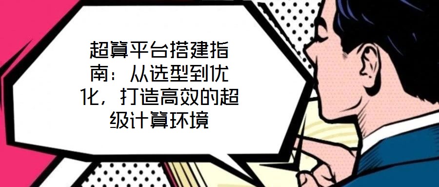 超算平臺(tái)搭建指南：從選型到優(yōu)化，打造高效的超級(jí)計(jì)算環(huán)境