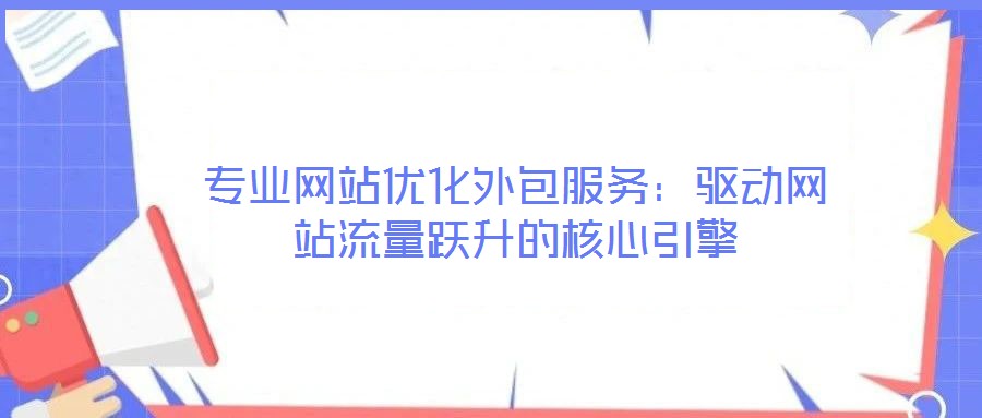 專業網站優化外包服務：驅動網站流量躍升的核心引擎