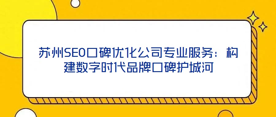 蘇州SEO口碑優(yōu)化公司專業(yè)服務(wù)：構(gòu)建數(shù)字時(shí)代品牌口碑護(hù)城河