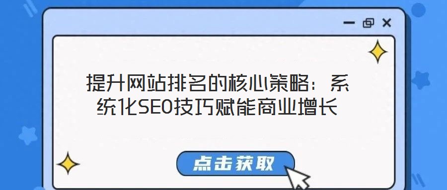 提升網站排名的核心策略：系統(tǒng)化SEO技巧賦能商業(yè)增長