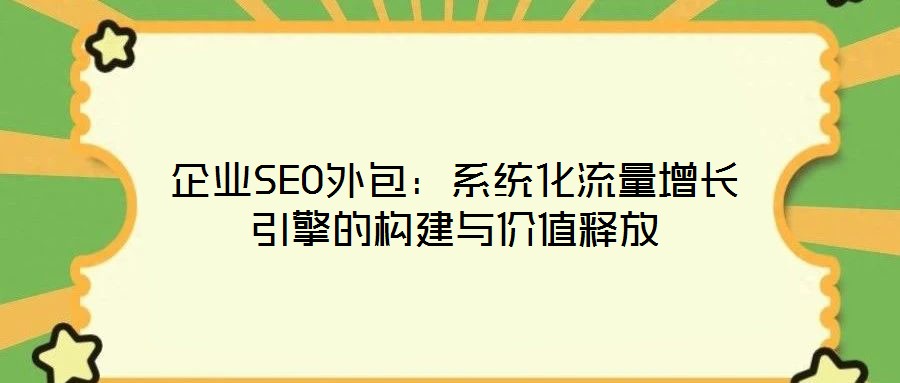 企業SEO外包：系統化流量增長引擎的構建與價值釋放