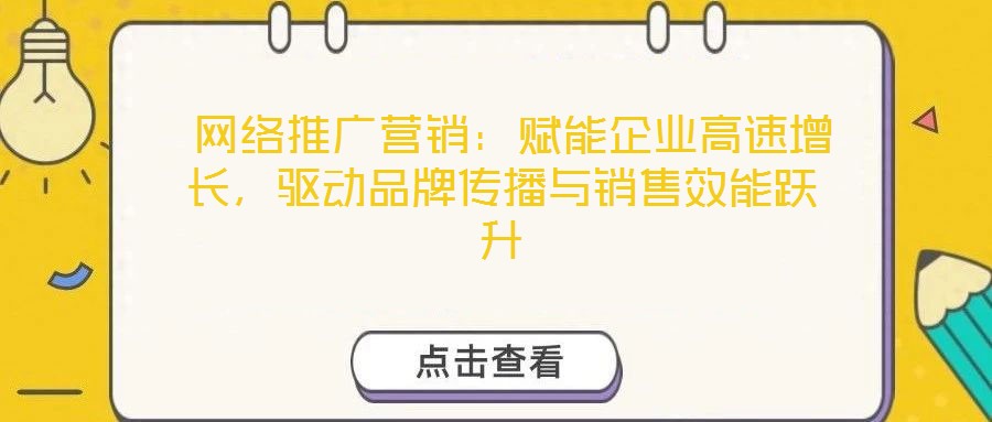  網絡推廣營銷：賦能企業高速增長，驅動品牌傳播與銷售效能躍升