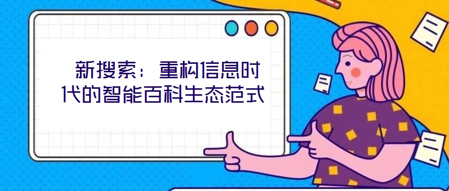  新搜索：重構信息時代的智能百科生態范式