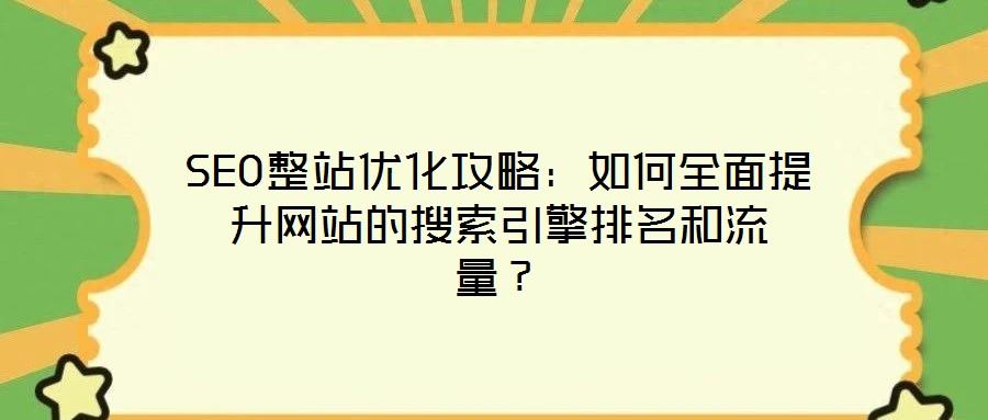 SEO整站優(yōu)化攻略：如何全面提升網(wǎng)站的搜索引擎排名和流量？