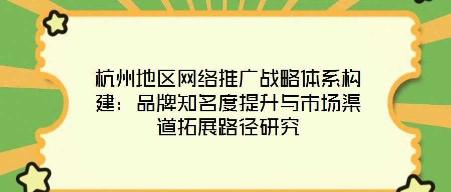 杭州地區網絡推廣戰略體系構建：品牌知名度提升與市場渠道拓展路徑研究