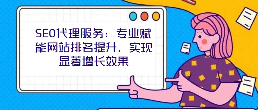 SEO代理服務：專業賦能網站排名提升，實現顯著增長效果